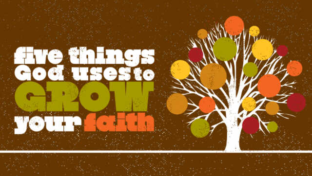 five things god uses to grow your faith